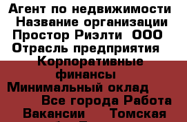 Агент по недвижимости › Название организации ­ Простор-Риэлти, ООО › Отрасль предприятия ­ Корпоративные финансы › Минимальный оклад ­ 150 000 - Все города Работа » Вакансии   . Томская обл.,Томск г.